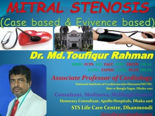 Dr. Md.Toufiqur Rahman
MBBS, FCPS, MD, FACC, FESC, FRCPE, FSCAI,
FAPSC, FAPSIC, FAHA, FCCP, FRCPG
Associate Professor of Cardiology
National Institute of Cardiovascular Diseases(NICVD),
Sher-e-Bangla Nagar, Dhaka-1207
Consultant, Medinova, Malibagh branch
Honorary Consultant, Apollo Hospitals, Dhaka and
STS Life Care Centre, Dhanmondi
drtoufiq19711@yahoo.com
 