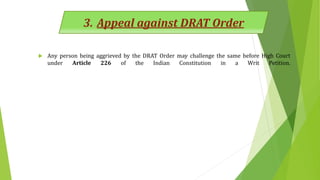  Any person being aggrieved by the DRAT Order may challenge the same before High Court
under Article 226 of the Indian Constitution in a Writ Petition.
3. Appeal against DRAT Order
 