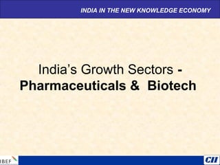 India’s Growth Sectors -
Pharmaceuticals & Biotech
INDIA IN THE NEW KNOWLEDGE ECONOMY
 