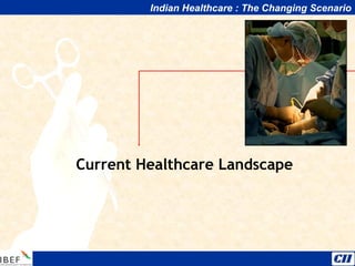 Indian Healthcare : The Changing Scenario
Current Healthcare Landscape
 