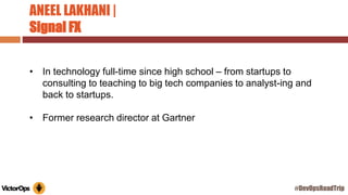 ANEEL LAKHANI |
Signal FX
• In technology full-time since high school – from startups to
consulting to teaching to big tech companies to analyst-ing and
back to startups.
• Former research director at Gartner
#DevOpsRoadTrip
 