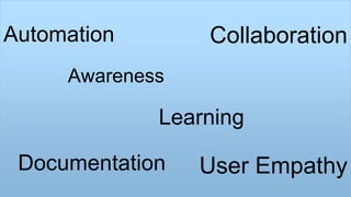 Automation
Awareness
Collaboration
Documentation User Empathy
Learning
 