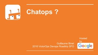 Chatops ?
Guillaume Binet
2016 VictorOps Devops Roadtrip SFO
Hosted
by
 