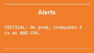 Alerts
CRITICAL: On prod, trebuchet-3
is at 80% CPU.
 