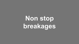 Non stop
breakages
 