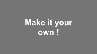 Make it your
own !
 