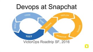 Devops at Snapchat
VictorOps Roadtrip SF, 2016
 