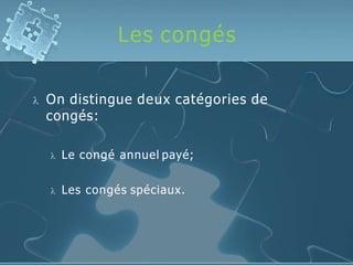 Les congés
 On distingue deux catégories de
congés:
 Le congé annuel payé;
 Les congés spéciaux.
 