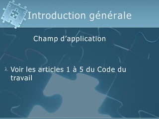 Introduction générale
Champ d’application
 Voir les articles 1 à 5 du Code du
travail
 