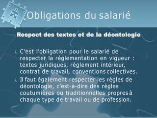 Obligations du salarié
Respect des textes et de la déontologie
 C’est l’obligation pour le salarié de
respecter la réglem...