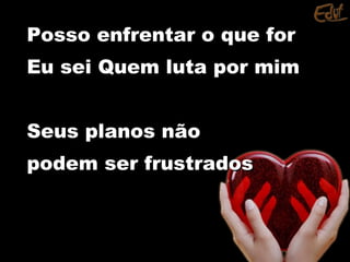 Posso enfrentar o que forPosso enfrentar o que for
Eu sei Quem luta por mimEu sei Quem luta por mim
Seus planos nãoSeus planos não
podem ser frustradospodem ser frustrados
 