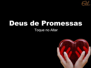 Deus de PromessasDeus de Promessas
Toque no Altar
 