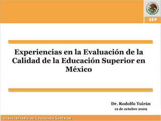 Experiencias en la Evaluación de la
Calidad de la Educación Superior en
               México



                         Dr. Rodolfo Tuirán
                          12 de octubre 2009
 