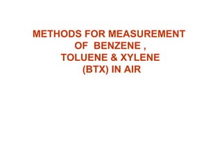 METHODS FOR MEASUREMENT
OF BENZENE ,
TOLUENE & XYLENE
(BTX) IN AIR
 