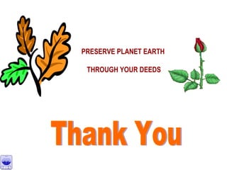 PRESERVE PLANET EARTH
THROUGH YOUR DEEDS
 