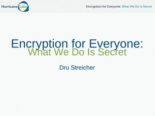 Encryption for Everyone:
What We Do Is Secret
Dru Streicher
 