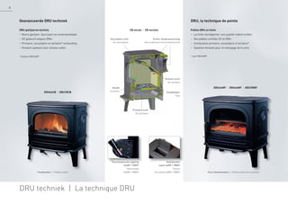 DRU64CB | DRU78CB
DRU44MF | DRU64MF | DRU78MF
CB versie | CB version
Geavanceerde DRU techniek
DRU gietijzeren kachels
• Noors gietijzer: duurzaam en onverwoestbaar
• CE gekeurd volgens DIN+
• Primaire, secundaire en tertiaire* verbanding
• Airwash systeem voor schone ruiten
* behalve DRU44MF
DRU techniek | La technique DRU
Poêles DRU en fonte
• La fonte norvégienne: une qualité indestructible
• Des poêles certifiés CE et DIN+
• Combustion primaire, secondaire et tertiaire*
• Système Airwash pour le nettoyage de la vitre
* sauf DRU44MF
Houtkachels | Poêles à bois Hout-/kolenkachels | Poêles à bois et à charbon
Thermostatische regeling
(64MF | 78MF)
Thermostat
(64MF | 78MF)
Kolenbunker
(optie 64MF | 78MF)
Trémie
(en option 64MF | 78MF)
DRU, la technique de pointe
Secundaire lucht
Air secondaire
Aslade
Cendrier
Achter-/bovenaansluiting
Raccordement horizontal/vertical
Primaire lucht
Air primaire
Stookbodem
Sole
Tertiaire lucht
Air tertiaire
6
 
