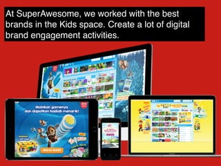 At SuperAwesome, we worked with the best
brands in the Kids space. Create a lot of digital
brand engagement activities.
 