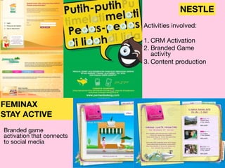 NESTLE
Activities involved:

1. CRM Activation

2. Branded Game
activity 

3. Content production
FEMINAX
STAY ACTIVE
Branded game
activation that connects
to social media
 