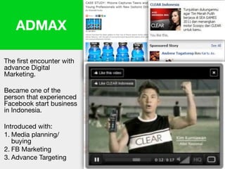 ADMAX
The first encounter with
advance Digital
Marketing. 

Became one of the
person that experienced
Facebook start business
in Indonesia.

Introduced with:

1. Media planning/
buying

2. FB Marketing

3. Advance Targeting
 