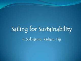 Sailing for Sustainability
    in Solodamu, Kadavu, Fiji
 
