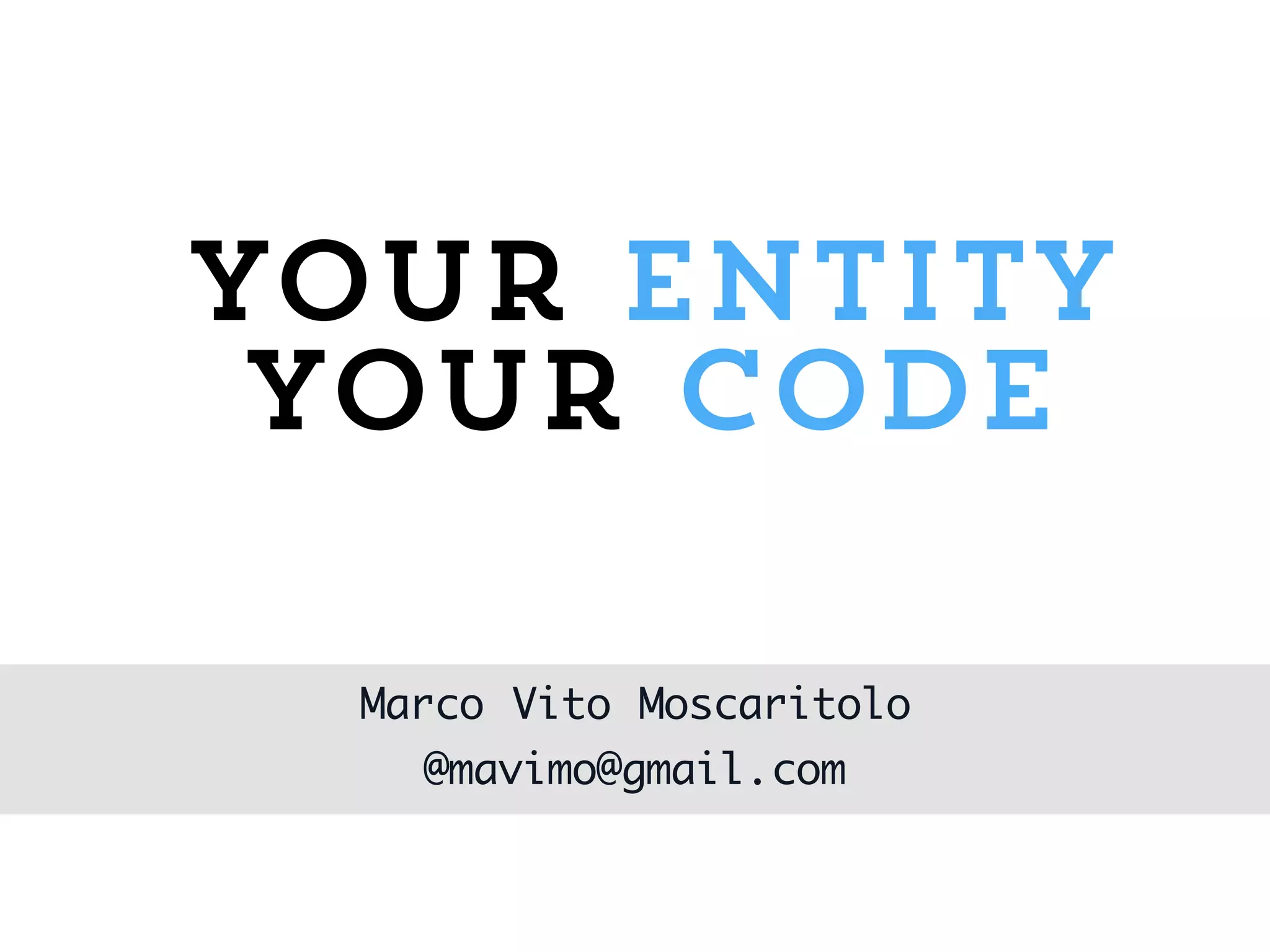 Your Entity
Your Code
Marco Vito Moscaritolo
@mavimo@gmail.com
 