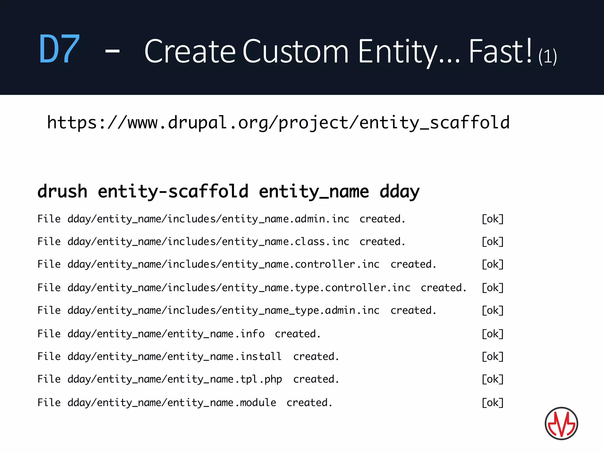 D7 - Create	Custom	Entity…	Fast!(1)
drush entity-scaffold entity_name dday
File dday/entity_name/includes/entity_name.admin.inc created. [ok]
File dday/entity_name/includes/entity_name.class.inc created. [ok]
File dday/entity_name/includes/entity_name.controller.inc created. [ok]
File dday/entity_name/includes/entity_name.type.controller.inc created. [ok]
File dday/entity_name/includes/entity_name_type.admin.inc created. [ok]
File dday/entity_name/entity_name.info created. [ok]
File dday/entity_name/entity_name.install created. [ok]
File dday/entity_name/entity_name.tpl.php created. [ok]
File dday/entity_name/entity_name.module created. [ok]
https://www.drupal.org/project/entity_scaffold
 