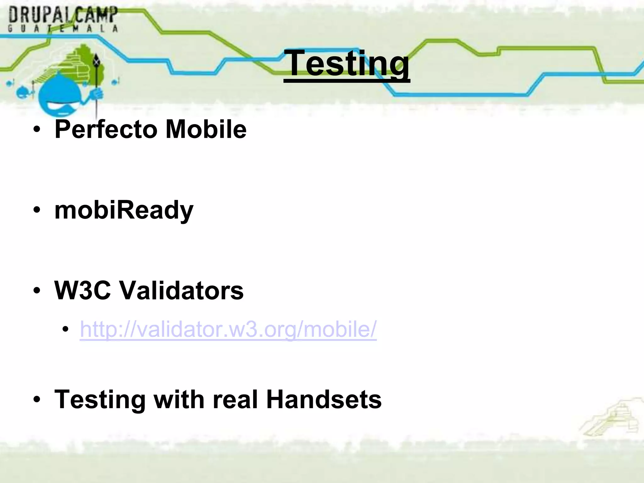 Testing
• Perfecto Mobile


• mobiReady


• W3C Validators
  • http://validator.w3.org/mobile/


• Testing with real Handsets
 