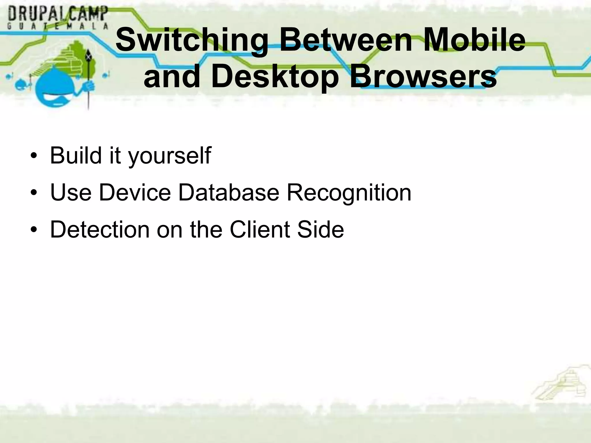 Switching Between Mobile
         and Desktop Browsers

• Build it yourself
• Use Device Database Recognition
• Detection on the Client Side
 