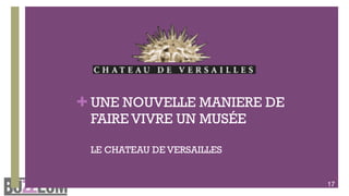 + UNE NOUVELLE MANIERE DE
 FAIRE VIVRE UN MUSÉE

 LE CHATEAU DE VERSAILLES


                            17
 