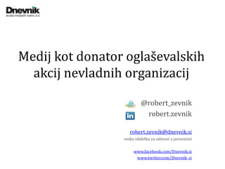 Medij kot donator oglaševalskih
  akcij nevladnih organizacij

                         @robert_zevnik
                          robert.zevnik

                    robert.zevnik@dnevnik.si
                 vodja oddelka za odnose z javnostmi

                      www.facebook.com/Dnevnik.si
                       www.twitter.com/Dnevnik_si
 