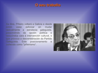 Xa libre, Piñeiro voltará a Galicia e desde entón vaise esforzar en mudar radicalmente a estratexia galeguista, prescindin...