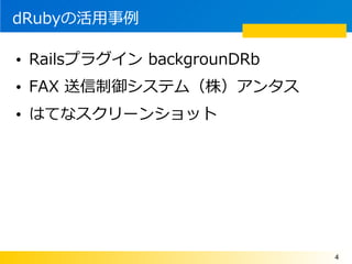 dRubyλ

? Railsץ饰 backgrounDRb
? FAX ƥࣨ꣩󥿥
? ϤƤʥ`󥷥å




                            4
 