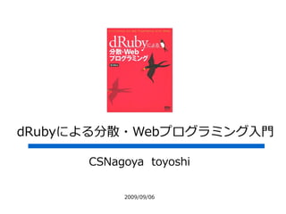 dRubyによる分散・Webプログラミング入門

      CSNagoya toyoshi


           2009/09/06
 
