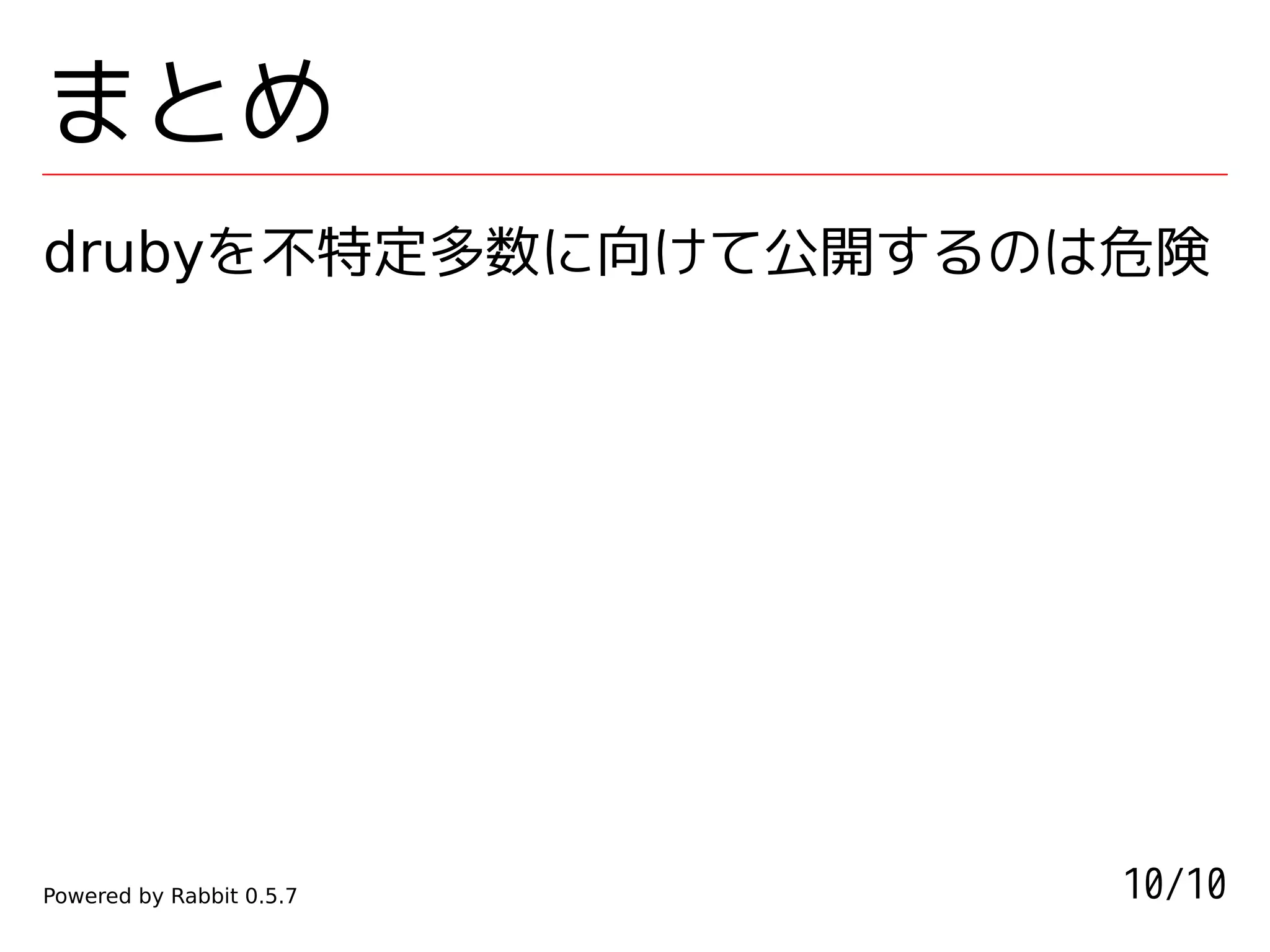 まとめ
drubyを不特定多数に向けて公開するのは危険




Powered by Rabbit 0.5.7   10/10
 