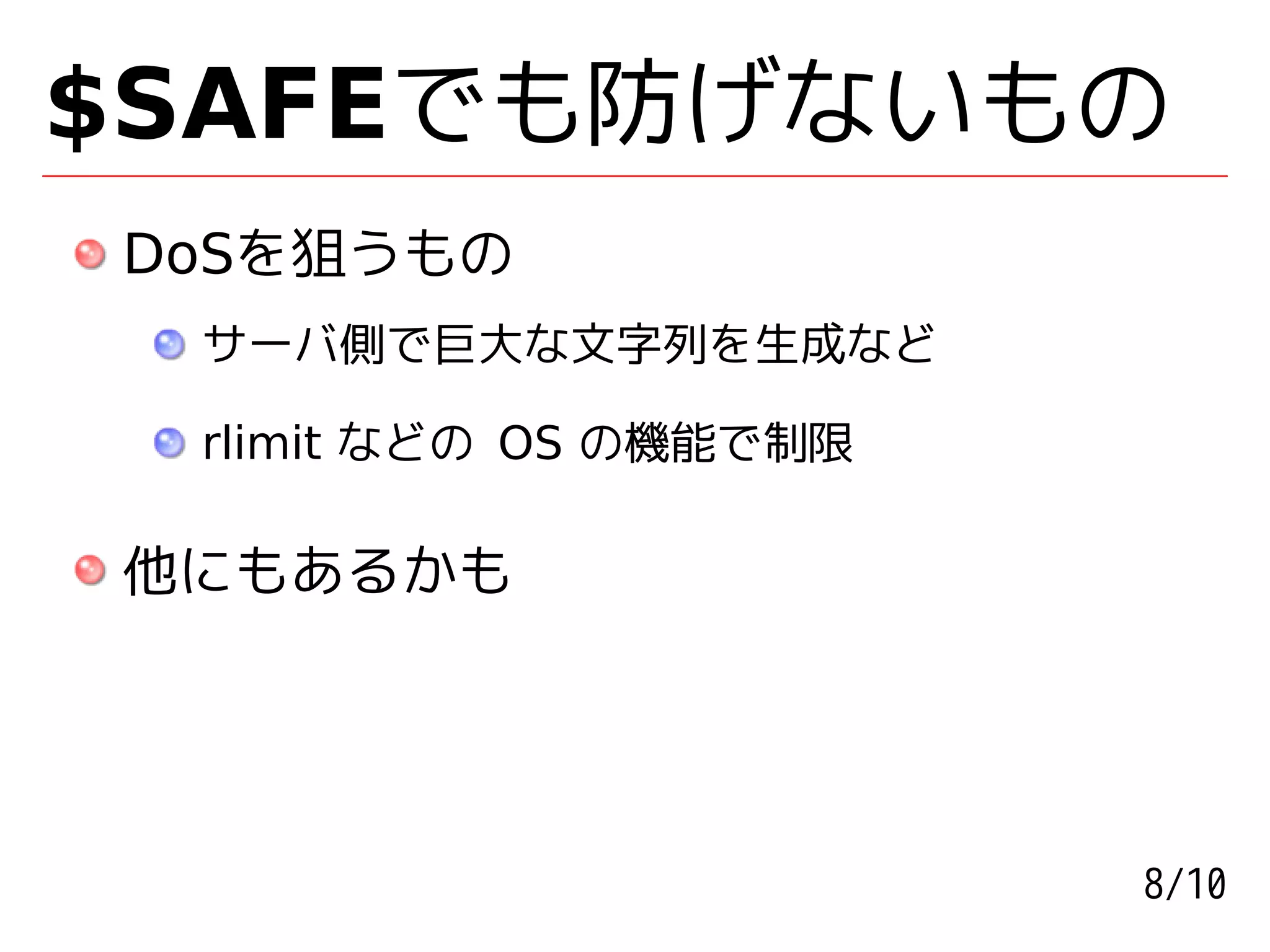 $SAFEでも防げないもの
DoSを狙うもの
 サーバ側で巨大な文字列を生成など

 rlimit などの OS の機能で制限

他にもあるかも




                        8/10
 