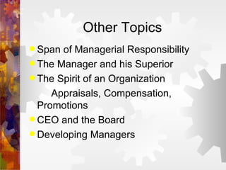 Other Topics Span of Managerial Responsibility The Manager and his Superior The Spirit of an Organization Appraisals, Compensation, Promotions CEO and the Board Developing Managers 