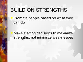 BUILD ON STRENGTHS Promote people based on what they can do Make staffing decisions to maximize strengths, not minimize weaknesses 