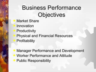 Business Performance Objectives Market Share Innovation Productivity Physical and Financial Resources Profitability Manager Performance and Development Worker Performance and Attitude Public Responsibility 