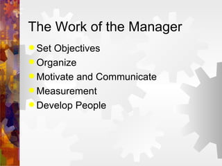 The Work of the Manager Set Objectives Organize Motivate and Communicate Measurement Develop People 