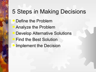 5 Steps in Making Decisions Define the Problem Analyze the Problem Develop Alternative Solutions Find the Best Solution Implement the Decision 