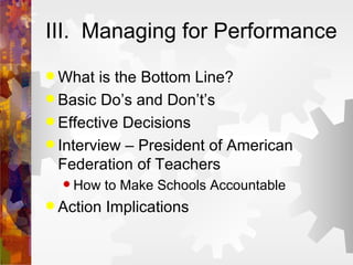 III.  Managing for Performance What is the Bottom Line? Basic Do’s and Don’t’s Effective Decisions Interview – President of American Federation of Teachers How to Make Schools Accountable Action Implications 