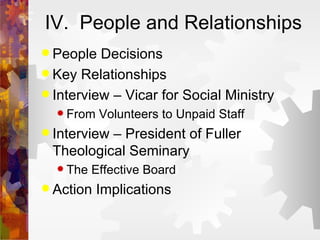 IV.  People and Relationships People Decisions Key Relationships Interview – Vicar for Social Ministry From Volunteers to Unpaid Staff Interview – President of Fuller Theological Seminary The Effective Board Action Implications 
