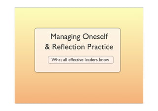 Managing Oneself
& Reﬂection Practice
 What all effective leaders know
 