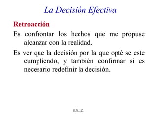 La Decisión Efectiva Retroacción Es confrontar los hechos que me propuse alcanzar con la realidad. Es ver que la decisión por la que opté se este cumpliendo, y también confirmar si es necesario redefinir la decisión. 