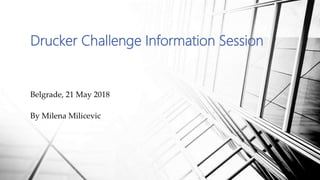 Drucker Challenge Information Session
Belgrade, 21 May 2018
By Milena Milicevic
 
