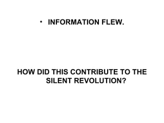 INFORMATION FLEW. HOW DID THIS CONTRIBUTE TO THE SILENT REVOLUTION? 