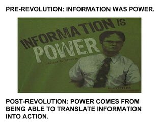 PRE-REVOLUTION: INFORMATION WAS POWER. POST-REVOLUTION: POWER COMES FROM BEING ABLE TO TRANSLATE INFORMATION INTO ACTION. 