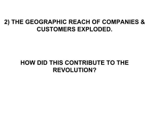 2) THE GEOGRAPHIC REACH OF COMPANIES & CUSTOMERS EXPLODED. HOW DID THIS CONTRIBUTE TO THE REVOLUTION? 