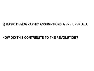 3) BASIC DEMOGRAPHIC ASSUMPTIONS WERE UPENDED. HOW DID THIS CONTRIBUTE TO THE REVOLUTION? 